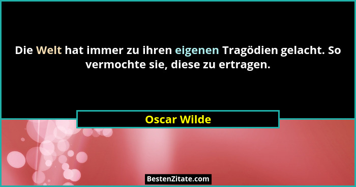 Die Welt hat immer zu ihren eigenen Tragödien gelacht. So vermochte sie, diese zu ertragen.... - Oscar Wilde