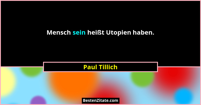 Mensch sein heißt Utopien haben.... - Paul Tillich