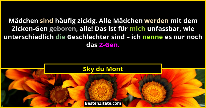 Mädchen sind häufig zickig. Alle Mädchen werden mit dem Zicken-Gen geboren, alle! Das ist für mich unfassbar, wie unterschiedlich die Ge... - Sky du Mont