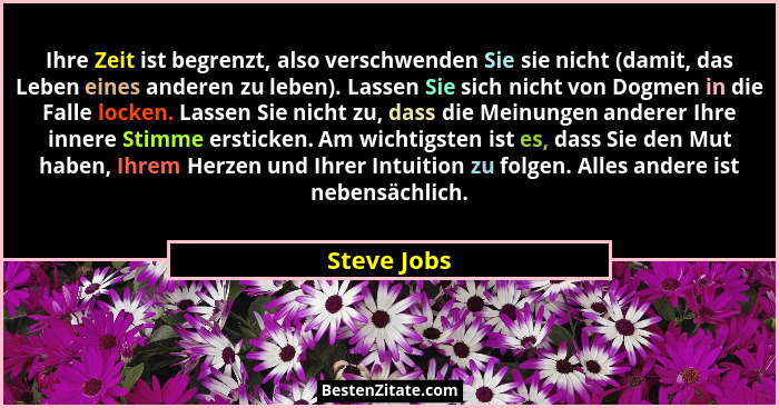Ihre Zeit ist begrenzt, also verschwenden Sie sie nicht (damit, das Leben eines anderen zu leben). Lassen Sie sich nicht von Dogmen in di... - Steve Jobs