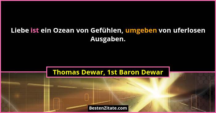 Liebe ist ein Ozean von Gefühlen, umgeben von uferlosen Ausgaben.... - Thomas Dewar, 1st Baron Dewar