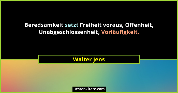 Beredsamkeit setzt Freiheit voraus, Offenheit, Unabgeschlossenheit, Vorläufigkeit.... - Walter Jens