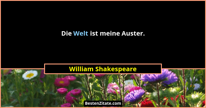 Die Welt ist meine Auster.... - William Shakespeare