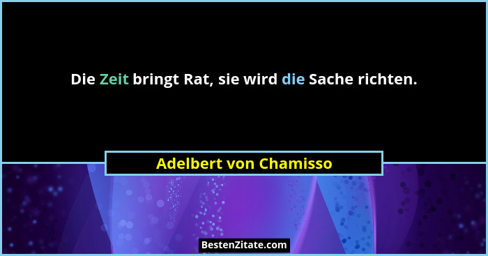 Die Zeit bringt Rat, sie wird die Sache richten.... - Adelbert von Chamisso