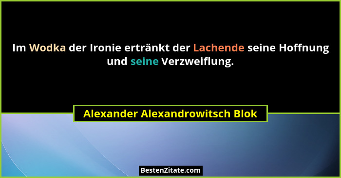 Im Wodka der Ironie ertränkt der Lachende seine Hoffnung und seine Verzweiflung.... - Alexander Alexandrowitsch Blok