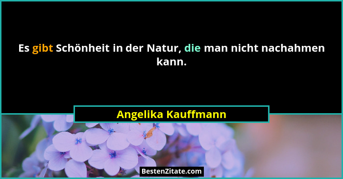 Es gibt Schönheit in der Natur, die man nicht nachahmen kann.... - Angelika Kauffmann