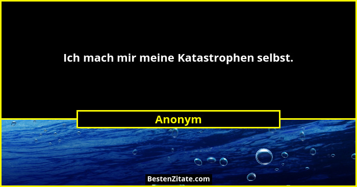 Ich mach mir meine Katastrophen selbst.... - Anonym