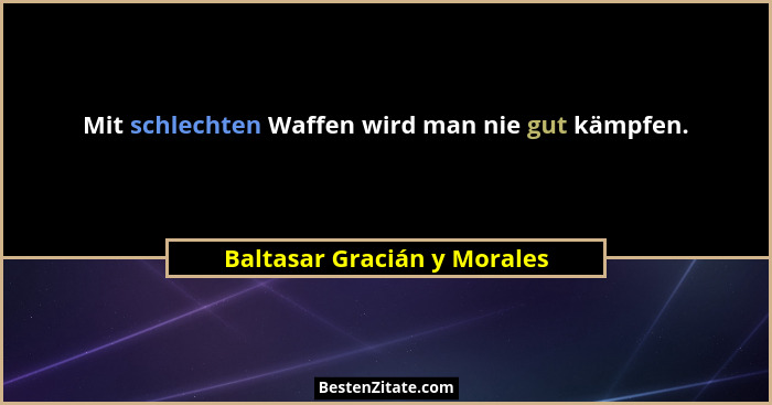 Mit schlechten Waffen wird man nie gut kämpfen.... - Baltasar Gracián y Morales