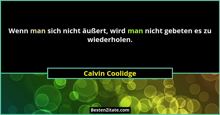 Wenn man sich nicht äußert, wird man nicht gebeten es zu wiederholen.... - Calvin Coolidge
