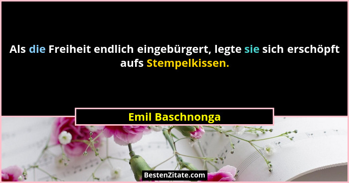Als die Freiheit endlich eingebürgert, legte sie sich erschöpft aufs Stempelkissen.... - Emil Baschnonga