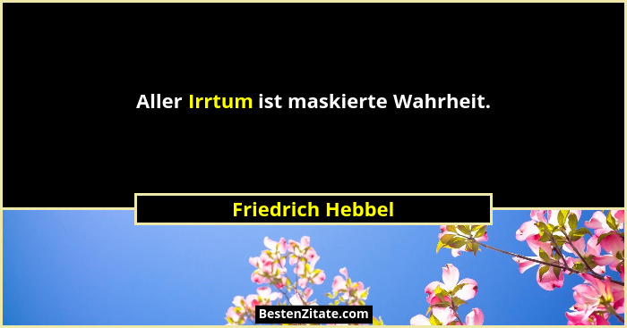 Aller Irrtum ist maskierte Wahrheit.... - Friedrich Hebbel