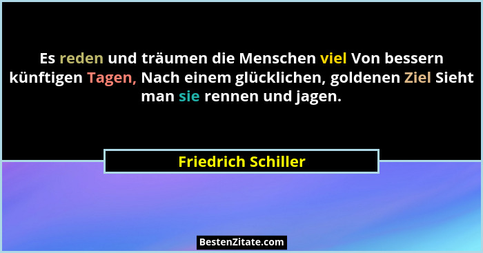 Es reden und träumen die Menschen viel Von bessern künftigen Tagen, Nach einem glücklichen, goldenen Ziel Sieht man sie rennen un... - Friedrich Schiller