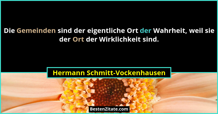 Die Gemeinden sind der eigentliche Ort der Wahrheit, weil sie der Ort der Wirklichkeit sind.... - Hermann Schmitt-Vockenhausen