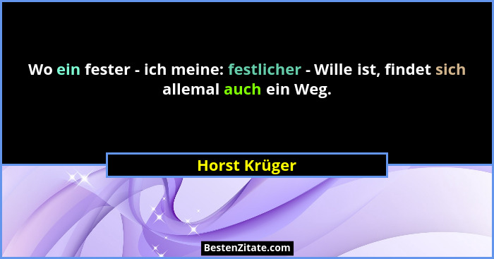 Wo ein fester - ich meine: festlicher - Wille ist, findet sich allemal auch ein Weg.... - Horst Krüger