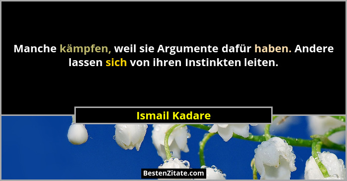 Manche kämpfen, weil sie Argumente dafür haben. Andere lassen sich von ihren Instinkten leiten.... - Ismail Kadare