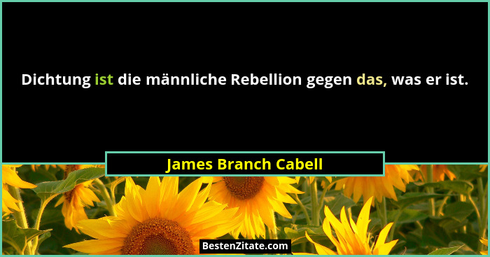 Dichtung ist die männliche Rebellion gegen das, was er ist.... - James Branch Cabell