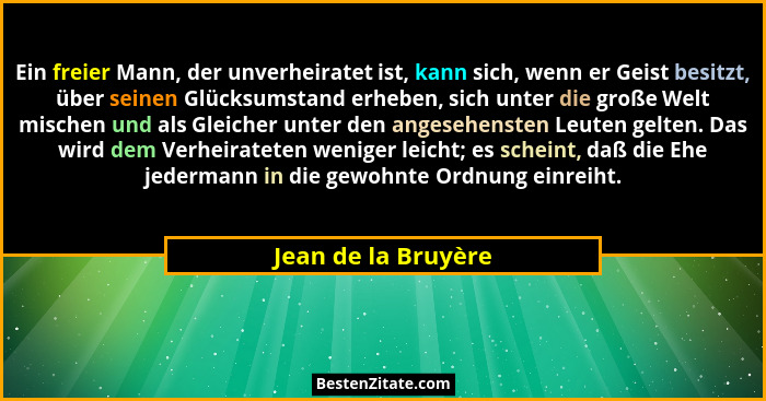 Ein freier Mann, der unverheiratet ist, kann sich, wenn er Geist besitzt, über seinen Glücksumstand erheben, sich unter die große... - Jean de la Bruyère