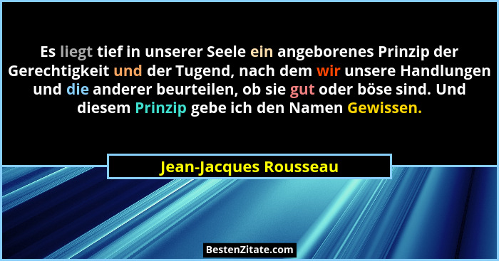 Es liegt tief in unserer Seele ein angeborenes Prinzip der Gerechtigkeit und der Tugend, nach dem wir unsere Handlungen und di... - Jean-Jacques Rousseau