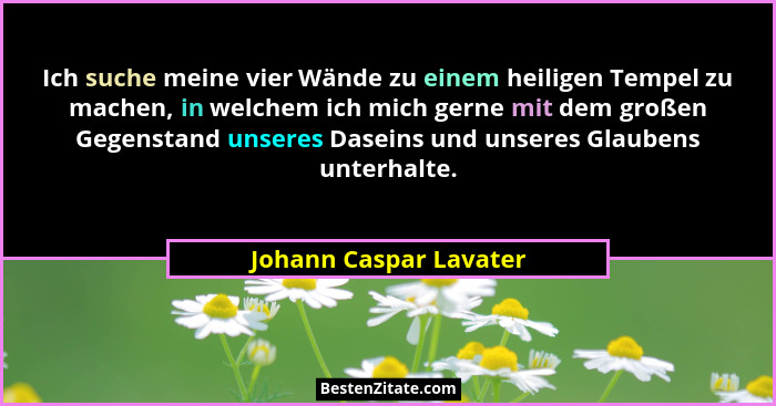 Ich suche meine vier Wände zu einem heiligen Tempel zu machen, in welchem ich mich gerne mit dem großen Gegenstand unseres Das... - Johann Caspar Lavater