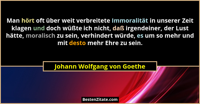 Man hört oft über weit verbreitete Immoralität in unserer Zeit klagen und doch wüßte ich nicht, daß irgendeiner, der Lust... - Johann Wolfgang von Goethe
