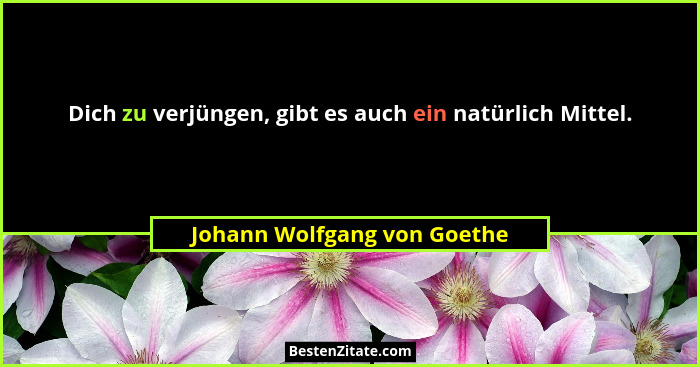 Dich zu verjüngen, gibt es auch ein natürlich Mittel.... - Johann Wolfgang von Goethe