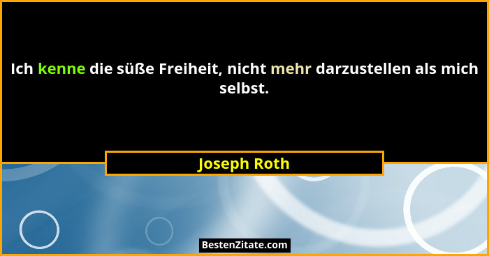 Ich kenne die süße Freiheit, nicht mehr darzustellen als mich selbst.... - Joseph Roth