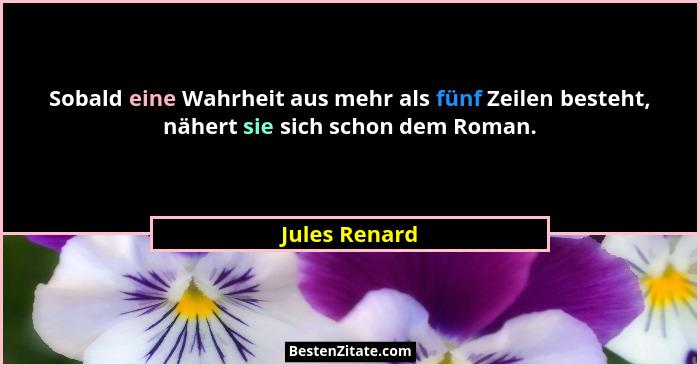 Sobald eine Wahrheit aus mehr als fünf Zeilen besteht, nähert sie sich schon dem Roman.... - Jules Renard