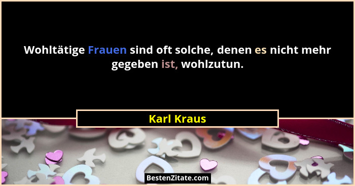 Wohltätige Frauen sind oft solche, denen es nicht mehr gegeben ist, wohlzutun.... - Karl Kraus