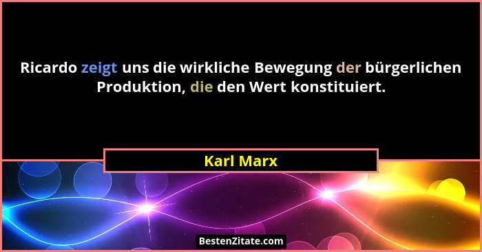 Ricardo zeigt uns die wirkliche Bewegung der bürgerlichen Produktion, die den Wert konstituiert.... - Karl Marx
