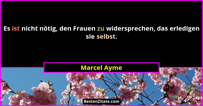 Es ist nicht nötig, den Frauen zu widersprechen, das erledigen sie selbst.... - Marcel Ayme