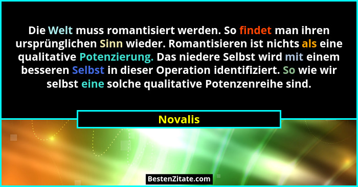 Die Welt muss romantisiert werden. So findet man ihren ursprünglichen Sinn wieder. Romantisieren ist nichts als eine qualitative Potenzierun... - Novalis