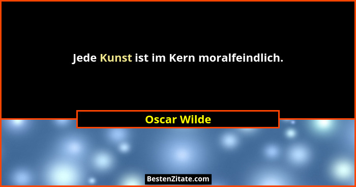 Jede Kunst ist im Kern moralfeindlich.... - Oscar Wilde
