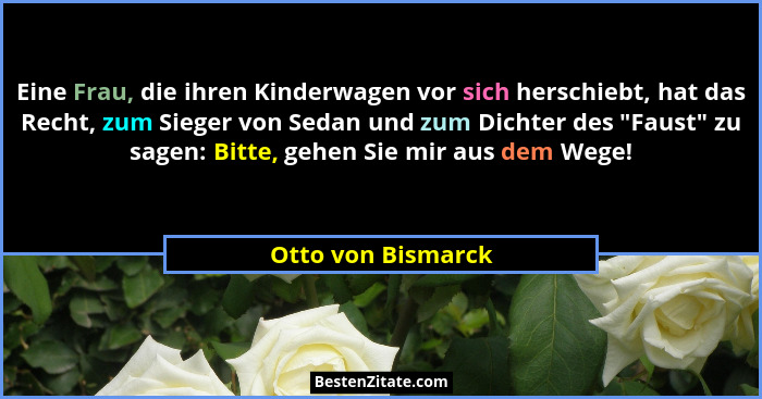 Eine Frau, die ihren Kinderwagen vor sich herschiebt, hat das Recht, zum Sieger von Sedan und zum Dichter des "Faust" zu s... - Otto von Bismarck