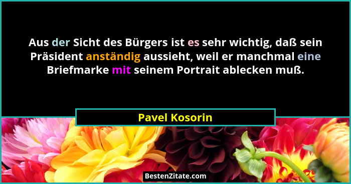 Aus der Sicht des Bürgers ist es sehr wichtig, daß sein Präsident anständig aussieht, weil er manchmal eine Briefmarke mit seinem Port... - Pavel Kosorin