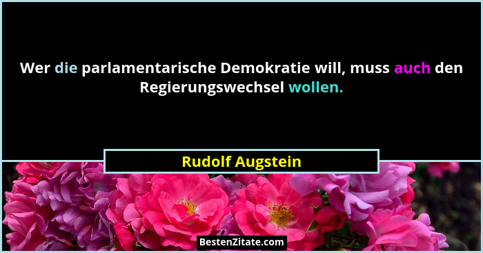 Wer die parlamentarische Demokratie will, muss auch den Regierungswechsel wollen.... - Rudolf Augstein