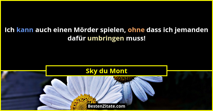 Ich kann auch einen Mörder spielen, ohne dass ich jemanden dafür umbringen muss!... - Sky du Mont