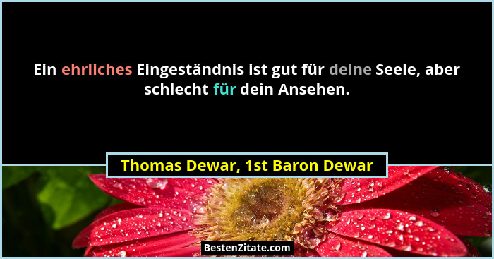 Ein ehrliches Eingeständnis ist gut für deine Seele, aber schlecht für dein Ansehen.... - Thomas Dewar, 1st Baron Dewar
