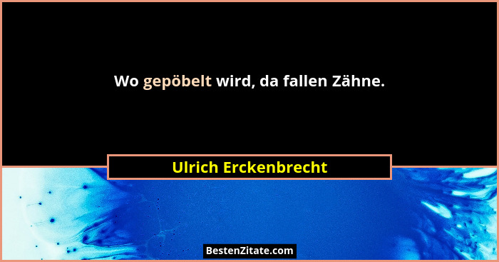 Wo gepöbelt wird, da fallen Zähne.... - Ulrich Erckenbrecht