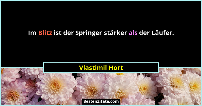 Im Blitz ist der Springer stärker als der Läufer.... - Vlastimil Hort