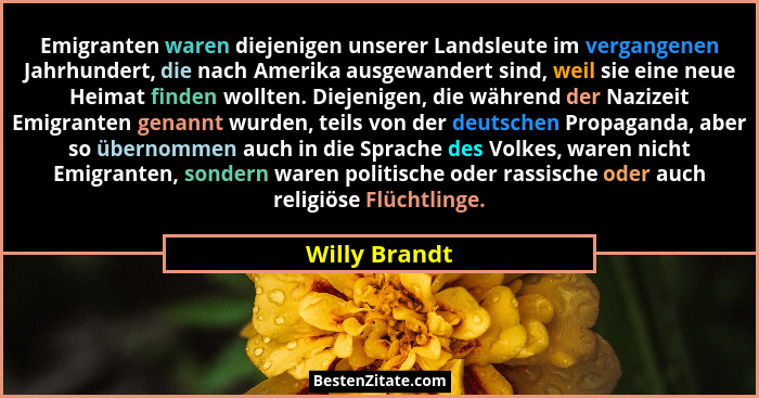 Emigranten waren diejenigen unserer Landsleute im vergangenen Jahrhundert, die nach Amerika ausgewandert sind, weil sie eine neue Heima... - Willy Brandt