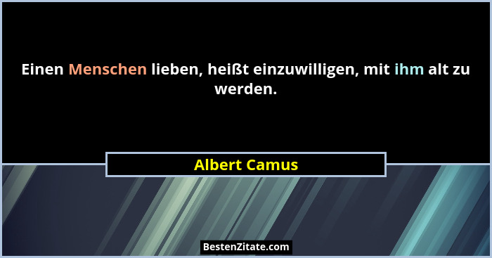 Einen Menschen lieben, heißt einzuwilligen, mit ihm alt zu werden.... - Albert Camus