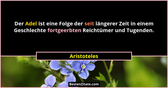 Der Adel ist eine Folge der seit längerer Zeit in einem Geschlechte fortgeerbten Reichtümer und Tugenden.... - Aristoteles