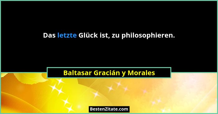 Das letzte Glück ist, zu philosophieren.... - Baltasar Gracián y Morales