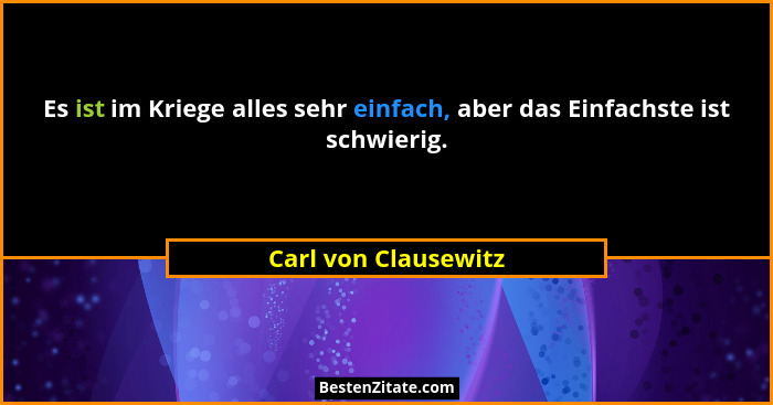 Es ist im Kriege alles sehr einfach, aber das Einfachste ist schwierig.... - Carl von Clausewitz