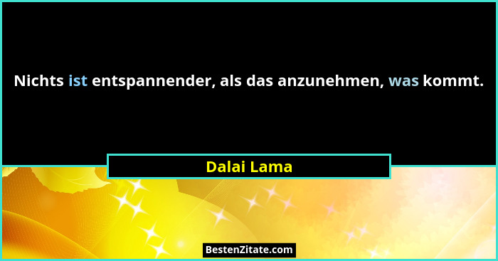 Nichts ist entspannender, als das anzunehmen, was kommt.... - Dalai Lama