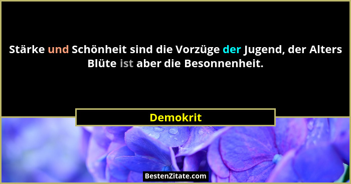 Stärke und Schönheit sind die Vorzüge der Jugend, der Alters Blüte ist aber die Besonnenheit.... - Demokrit