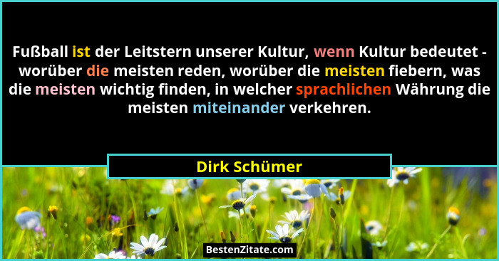 Fußball ist der Leitstern unserer Kultur, wenn Kultur bedeutet - worüber die meisten reden, worüber die meisten fiebern, was die meiste... - Dirk Schümer