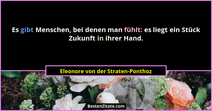 Es gibt Menschen, bei denen man fühlt: es liegt ein Stück Zukunft in ihrer Hand.... - Eleonore von der Straten-Ponthoz
