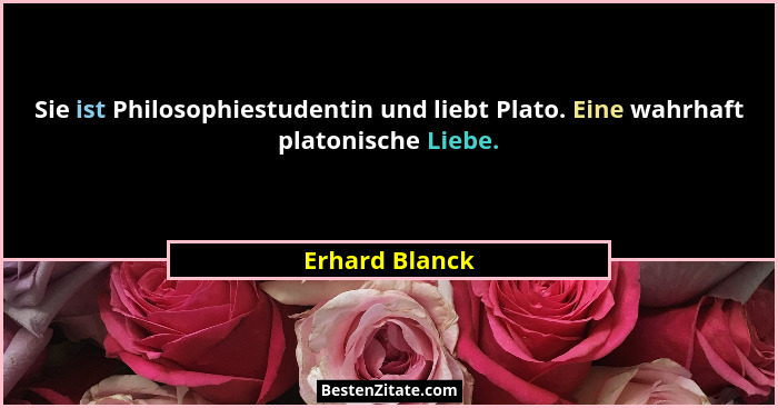 Sie ist Philosophiestudentin und liebt Plato. Eine wahrhaft platonische Liebe.... - Erhard Blanck