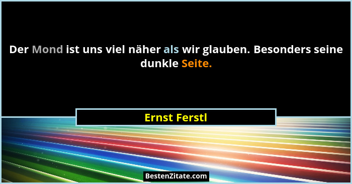 Der Mond ist uns viel näher als wir glauben. Besonders seine dunkle Seite.... - Ernst Ferstl